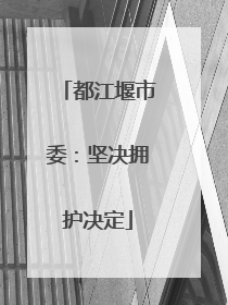 都江堰市委：坚决拥护决定