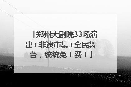 郑州大剧院33场演出+非遗市集+全民舞台，统统免！费！