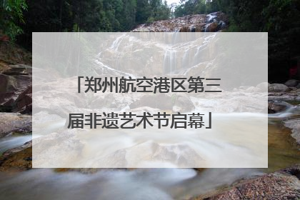 郑州航空港区第三届非遗艺术节启幕