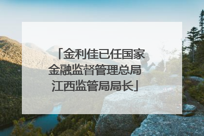 金利佳已任国家金融监督管理总局江西监管局局长