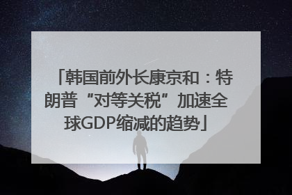 韩国前外长康京和：特朗普“对等关税”加速全球GDP缩减的趋势