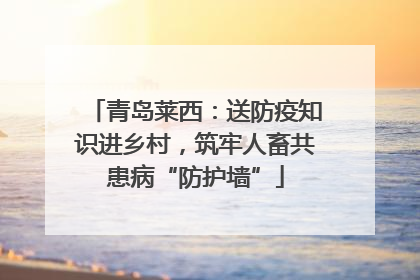 青岛莱西：送防疫知识进乡村，筑牢人畜共患病“防护墙”
