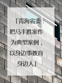 青海省委：把马丰胜案作为典型案例，以身边事教育身边人