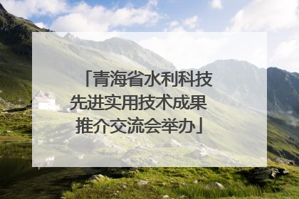青海省水利科技先进实用技术成果推介交流会举办