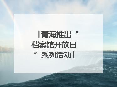 青海推出“档案馆开放日”系列活动