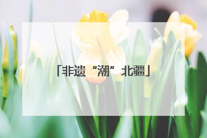 非遗“潮”北疆