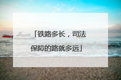 铁路多长，司法保障的路就多远