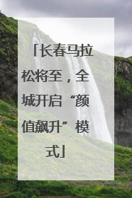 长春马拉松将至，全城开启“颜值飙升”模式