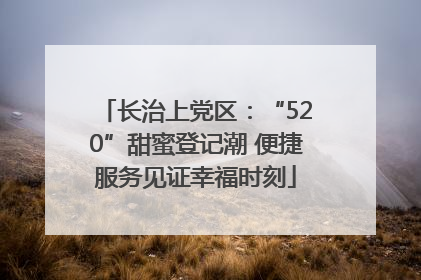 长治上党区：“520”甜蜜登记潮 便捷服务见证幸福时刻