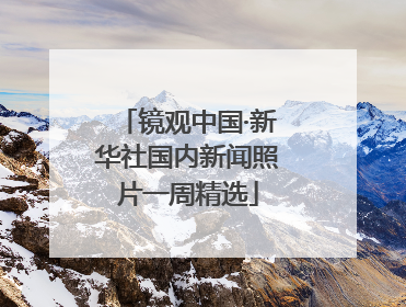 镜观中国·新华社国内新闻照片一周精选