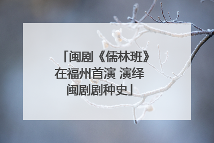 闽剧《儒林班》在福州首演 演绎闽剧剧种史