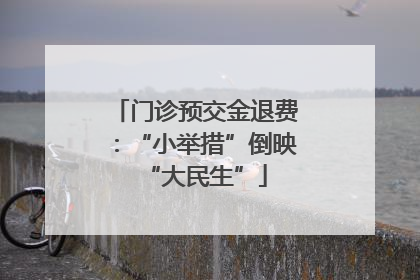 门诊预交金退费：“小举措”倒映“大民生”