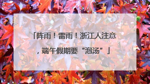 阵雨！雷雨！浙江人注意，端午假期要“泡汤”