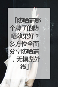 防晒霜哪个牌子的防晒效果好？多方位全面分享防晒霜，无惧紫外线