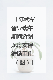 陈武军督导端午期间游划龙舟安保维稳工作（图）