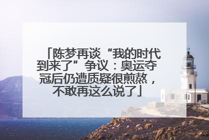 陈梦再谈“我的时代到来了”争议：奥运夺冠后仍遭质疑很煎熬，不敢再这么说了