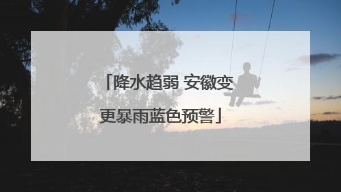 降水趋弱 安徽变更暴雨蓝色预警