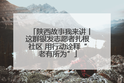 陕西故事我来讲丨这群银发志愿者扎根社区 用行动诠释“老有所为”