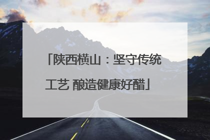 陕西横山：坚守传统工艺 酿造健康好醋