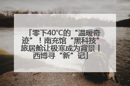 零下40℃的“温暖奇迹”！南充馆“黑科技”旅居舱让极寒成为背景丨西博寻“新”记