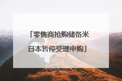 零售商抢购储备米 日本暂停受理申购