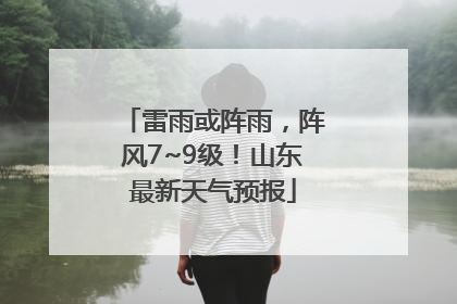 雷雨或阵雨，阵风7~9级！山东最新天气预报