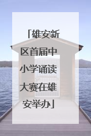 雄安新区首届中小学诵读大赛在雄安举办