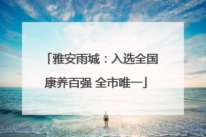 雅安雨城：入选全国康养百强 全市唯一