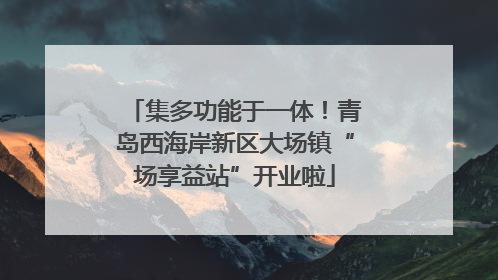 集多功能于一体！青岛西海岸新区大场镇“场享益站”开业啦