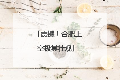 震撼！合肥上空极其壮观