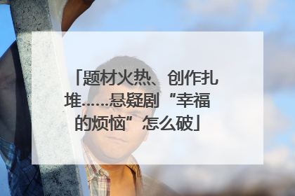 题材火热、创作扎堆……悬疑剧“幸福的烦恼”怎么破