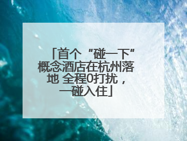 首个“碰一下”概念酒店在杭州落地 全程0打扰，一碰入住