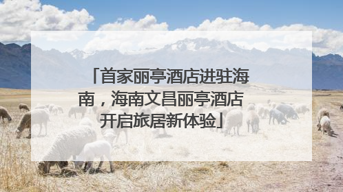 首家丽亭酒店进驻海南，海南文昌丽亭酒店开启旅居新体验