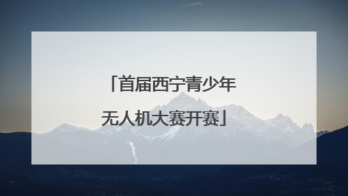 首届西宁青少年无人机大赛开赛