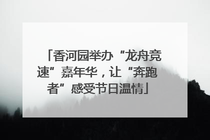 香河园举办“龙舟竞速”嘉年华，让“奔跑者”感受节日温情