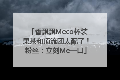 香飘飘Meco杯装果茶和顶流团太配了！粉丝：立刻Me一口