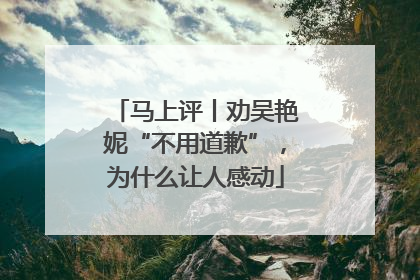 马上评丨劝吴艳妮“不用道歉”，为什么让人感动