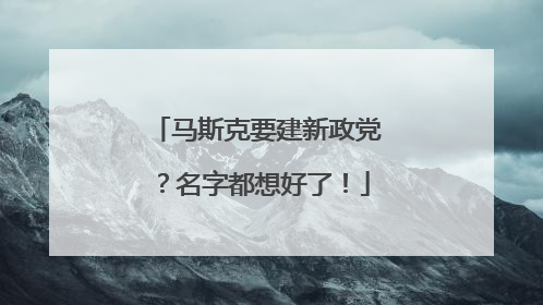 马斯克要建新政党？名字都想好了！