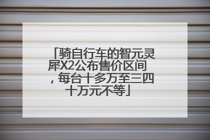 骑自行车的智元灵犀X2公布售价区间，每台十多万至三四十万元不等