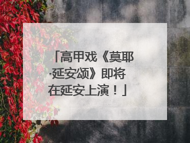 高甲戏《莫耶·延安颂》即将在延安上演！