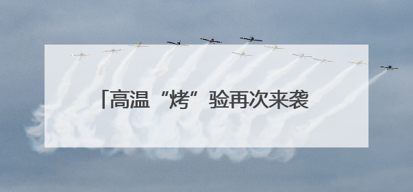 高温“烤”验再次来袭 对“三夏”影响各有利弊