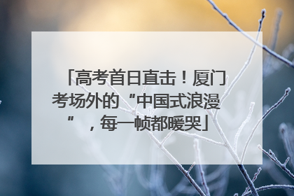 高考首日直击！厦门考场外的“中国式浪漫”，每一帧都暖哭