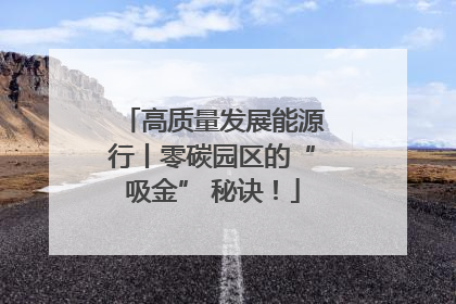 高质量发展能源行丨零碳园区的“吸金” 秘诀！