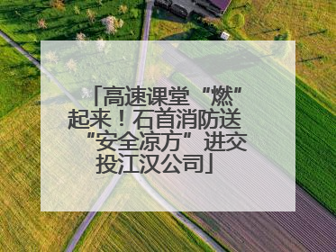 高速课堂“燃”起来！石首消防送“安全凉方”进交投江汉公司