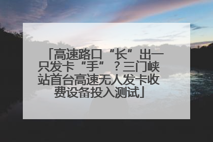 高速路口“长”出一只发卡“手”？三门峡站首台高速无人发卡收费设备投入测试