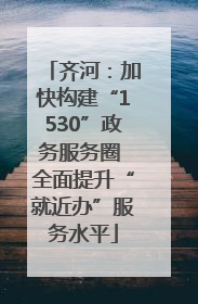 齐河：加快构建“1530”政务服务圈 全面提升“就近办”服务水平