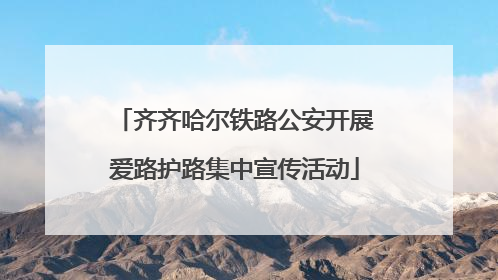 齐齐哈尔铁路公安开展爱路护路集中宣传活动
