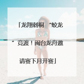 龙翔刺桐 “蛟龙”竞渡！闽台龙舟邀请赛下月开赛