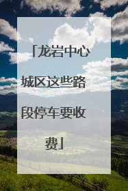 龙岩中心城区这些路段停车要收费