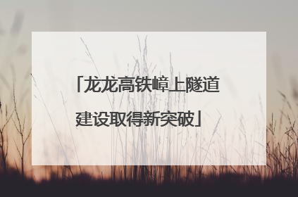 龙龙高铁嶂上隧道建设取得新突破